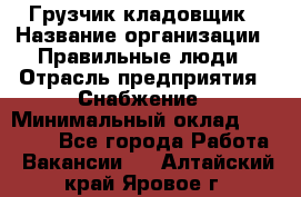 Грузчик-кладовщик › Название организации ­ Правильные люди › Отрасль предприятия ­ Снабжение › Минимальный оклад ­ 26 000 - Все города Работа » Вакансии   . Алтайский край,Яровое г.